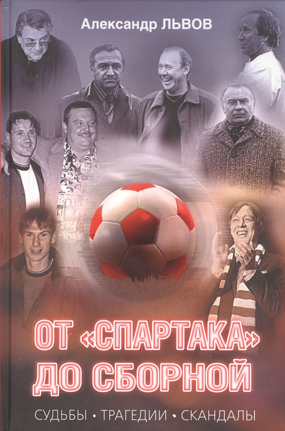 Львов Александр Л.: От "Спартака" до сборной. Судьбы. Трагедии. Скандалы.