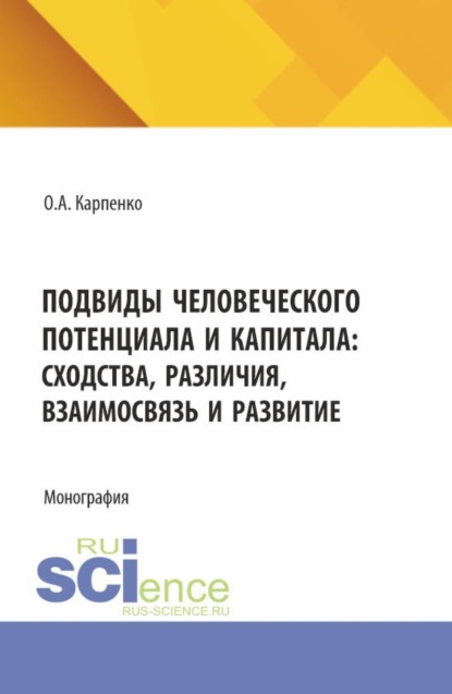 Анатольевна Ольга Карпенко: Подвиды человеческого потенциала и капитала: сходства, различия, взаимосвязь и развитие. (Аспирантура). Монография.