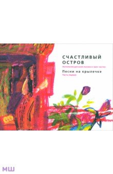 Счастливый остров. Антология детской поэзии в 3 частях. Часть 1. Песни на крылечке