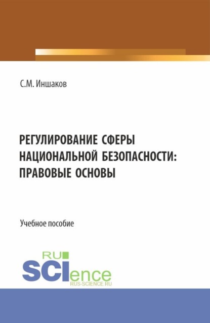 Михайлович Сергей Иншаков: Регулирование сферы национальной безопасности: правовые основы. (Аспирантура, Бакалавриат, Магистратура). Учебное пособие.