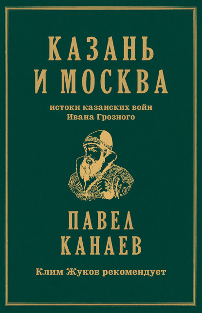 Канаев Павел: Казань и Москва. Истоки казанских войн Ивана Грозного