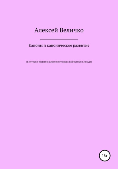 Михайлович Алексей Величко: Каноны и каноническое развитие. К истории развития церковного права на Востоке и Западе