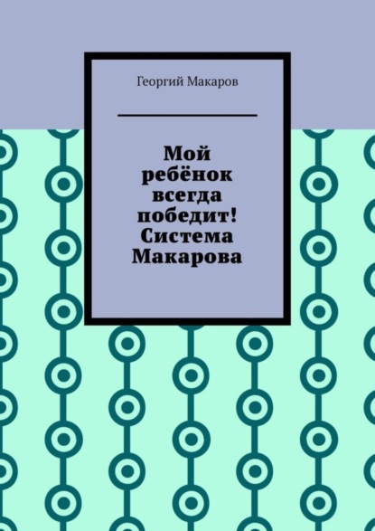 Макаров Георгий: Мой ребёнок всегда победит! Система Макарова