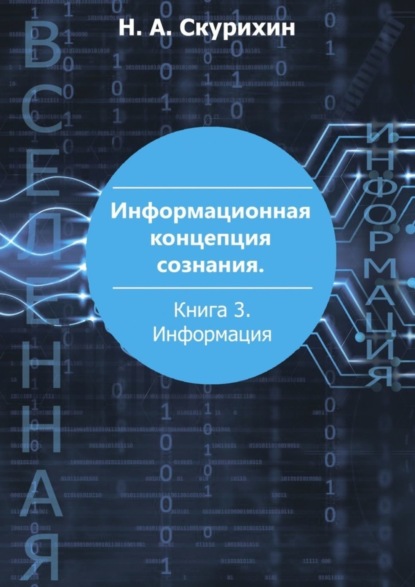 Анатольевич Николай Скурихин: Информационная концепция сознания. Книга 3. Информация
