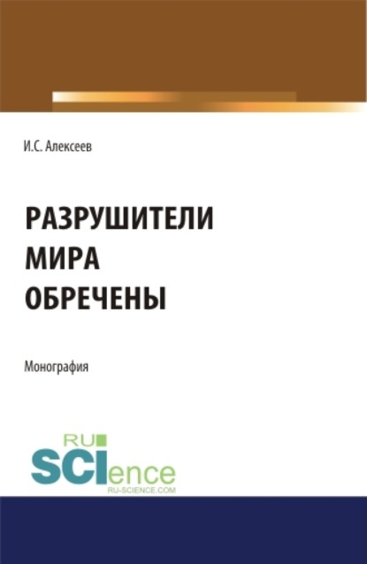 Степанович Иван Алексеев: Разрушители мира обречены. (Аспирантура, Бакалавриат, Специалитет). Монография.