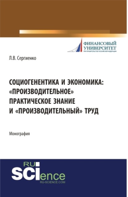 Валентиновна Любовь Сергиенко: Социогенентика и экономика: производительное практическое знание и производительный труд. (Бакалавриат). Монография.