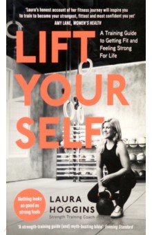 Hoggins Laura: Lift Yourself. A Training Guide to Getting Fit and Feeling Strong for Life