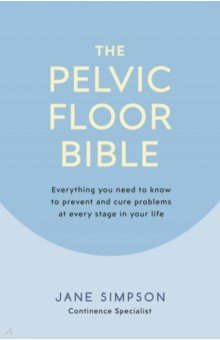 Simpson Jane: The Pelvic Floor Bible. Everything You Need to Know to Prevent and Cure Problems at Every Stage