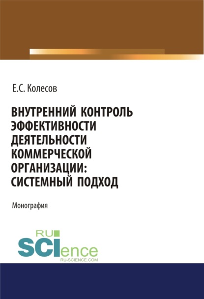 Сергеевич Евгений Колесов: Внутренний контроль эффективности деятельности коммерческой организации: системный подход. (Аспирантура, Бакалавриат, Магистратура). Монография.