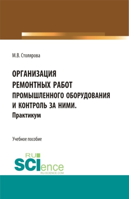 Владимировна Маргарита Столярова: Организация ремонтных работ промышленного оборудования и контроль за ними. Практикум. (СПО). Учебное пособие.