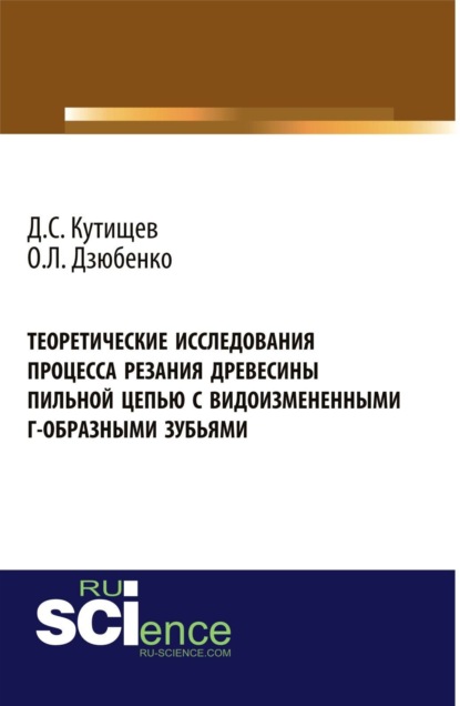 Леонидович Олег Дзюбенко: Теоретические исследования процесса резания древесины пильной цепью с видоизмененными Г-образными зубьями. (Аспирантура, Бакалавриат, Магистратура). Монография.
