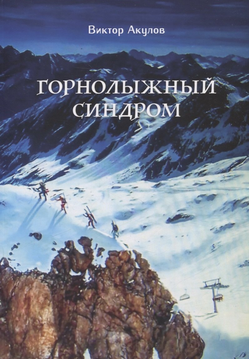 Акулов Виктор: Горнолыжный синдром. Невыдуманные истории горнолыжника прошлого века