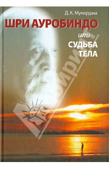 Мукерджи Кишор Джугал: Шри Ауробиндо, или Судьба тела