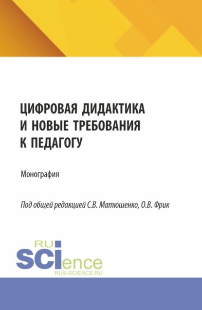 Владимировна Ольга Фрик: Цифровая дидактика и новые требования к педагогу. (Аспирантура, Бакалавриат, Магистратура). Монография.