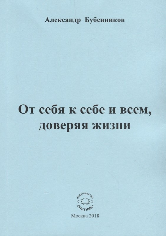 Николаевич Бубенников Александр: От себя к себе и всем, доверяя жизни. Стихи