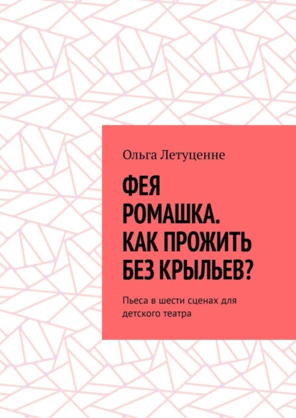 Летуценне Ольга: Фея Ромашка. Как прожить без крыльев? Пьеса в шести сценах для детского театра