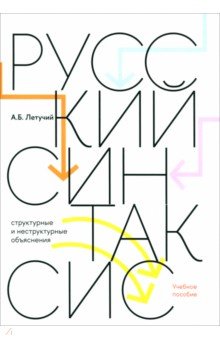Летучий Александр Борисович: Русский синтаксис. Структурные и неструктурные объяснения. Учебное пособие