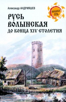 Андрияшев Александр Михайлович: Русь Волынская до конца XIV столетия