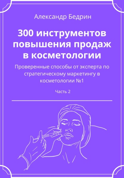 Владиславович Александр Бедрин: 300 инструментов повышения продаж в косметологии. Часть 2