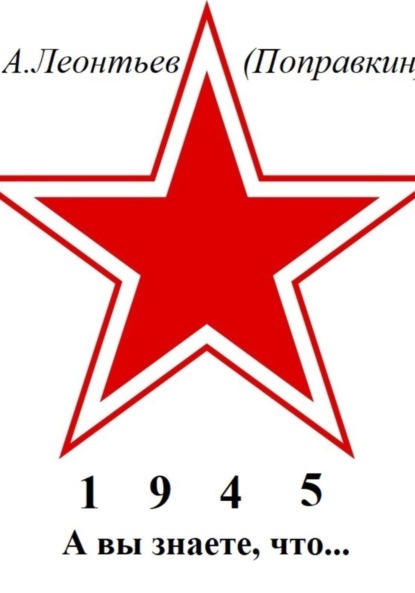 Анатольевич Алексей Леонтьев(Поправкин): А вы знаете, что в 1945 году
