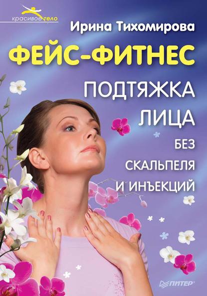 Тихомирова Ирина: Фейс-фитнес. Подтяжка для лица без скальпеля и инъекций