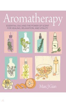 Gian Marc J.: Aromatherapy. Essential Oils and the Power of Scent for Healing, Relaxation, and Vitality