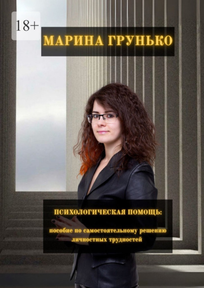 Викторовна Марина Грунько: Психологическая помощь. Пособие по самостоятельному решению личностных трудностей