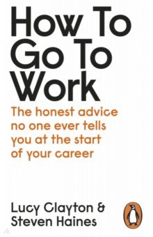 Clayton Lucy: How to Go to Work. The Honest Advice No One Ever Tells You at the Start of Your Career