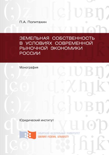 Политахин Петр Андреевич: Земельная собственность в условиях современной рыночной экономики России