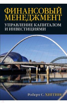 Хиггинз Роберт С.: Финансовый менеджмент. Управление капиталом и инвестициями