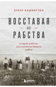 Вашингтон Букер: Восставая из рабства. История свободы, рассказанная бывшим рабом
