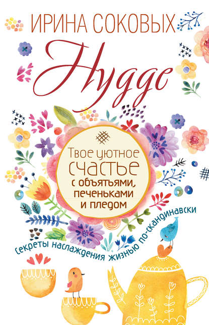 Соковых Ирина Сергеевна: Hygge. Твое уютное счастье с объятьями, печеньками и пледом. Секреты наслаждения жизнью по-скандинавски
