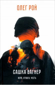 Рой Олег Михайлович: Сашка Вагнер. Вера. Отвага. Честь