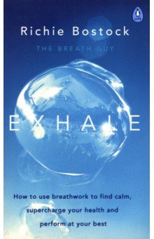 Bostock Richie: Exhale. How to Use Breathwork to Find Calm, Supercharge Your Health and Perform at Your Best