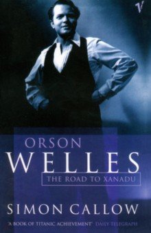 Callow Simon: Orson Welles. Volume 1. The Road to Xanadu