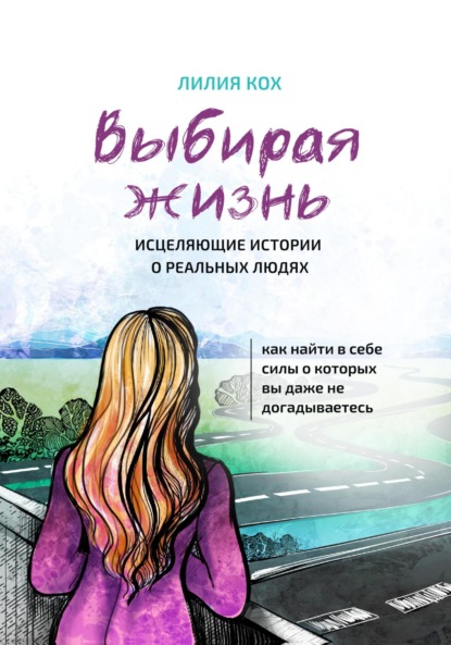Кох Лилия: Выбирая жизнь. Исцеляющие истории о реальных людях.