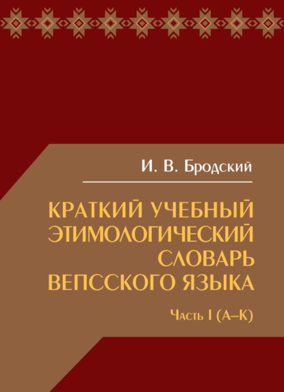 В. И. Бродский: Краткий учебный этимологический словарь вепсского языка. Часть 1 (А-К)