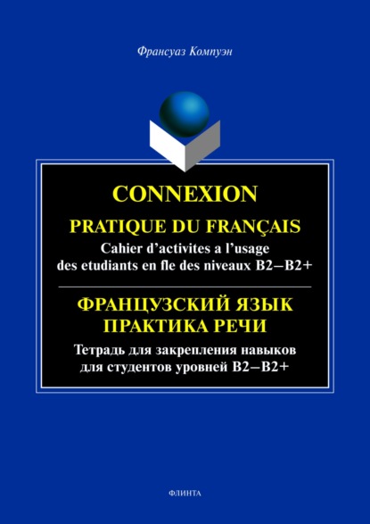 Компуэн Франсуаз: Connexion. Pratique du francais. Cahier d’activites a l’usage des etudiants en fle des niveaux B2 – B2+ / Французский язык. Тетрадь для закрепления навыков для студентов уровней Б2-Б2+