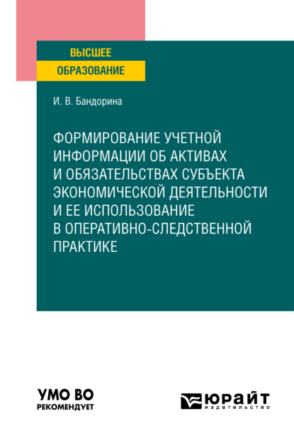 Валерьевна Ирина Бандорина: Формирование учетной информации об активах и обязательствах субъекта экономической деятельности и ее использование в оперативно-следственной практике. Учебное пособие для вузов
