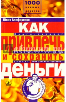 Алифиренко Юлия: Как привлечь и сохранить деньги: Книга-тренинг вашего богатства решает денежные проблемы!