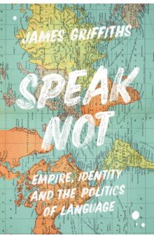 Griffiths James: Speak Not. Empire, Identity and the Politics of Language