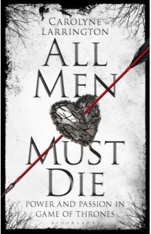 Larrington Carolyne: All Men Must Die. Power and Passion in Game of Thrones