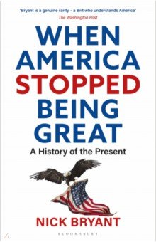 Bryant Nick: When America Stopped Being Great. A History of the Present
