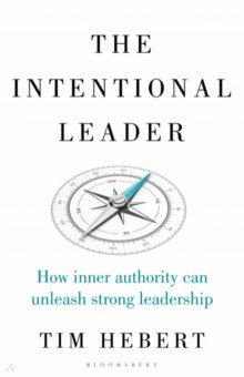 Hebert Tim: The Intentional Leader. How Inner Authority Can Unleash Strong Leadership