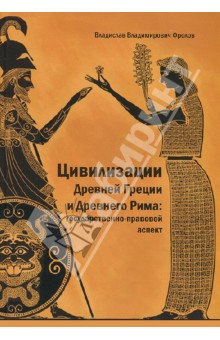 Фролов Владислав Владимирович: Цивилизации Древней Греции и Древнего Рима. Государственно-правовой аспект. Монография