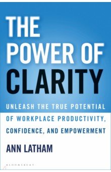 Latham Ann: The Power of Clarity. Unleash the True Potential of Workplace Productivity, Confidence