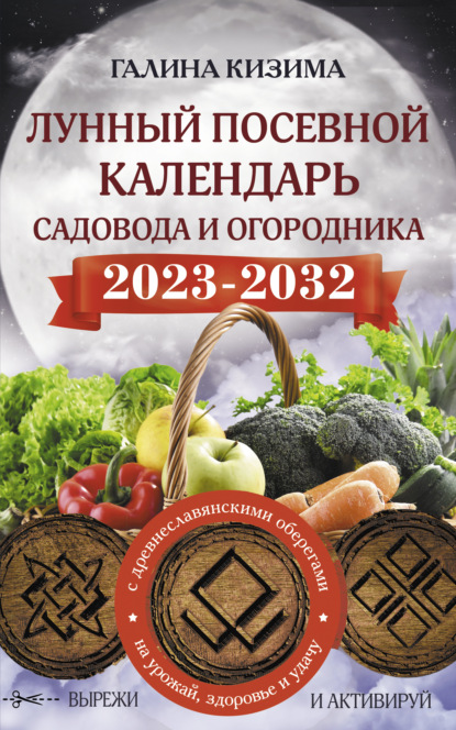Кизима Галина: Лунный посевной календарь садовода и огородника на 2023–2032 гг. с новыми древнеславянскими оберегами на урожай, здоровье и удачу