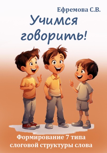 Викторовна Светлана Ефремова: Учимся говорить! Формирование 7 типа слоговой структуры слова