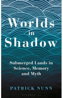 Nunn Patrick: Worlds in Shadow. Submerged Lands in Science, Memory and Myth