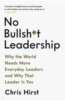 Hirst Chris: No Bullsh*t Leadership. Why the World Needs More Everyday Leaders and Why That Leader Is You